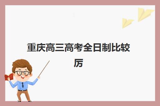 重庆高三高考全日制比较厉害的培训机构有哪些？2025年最新权威排名、择校指南与成功策略