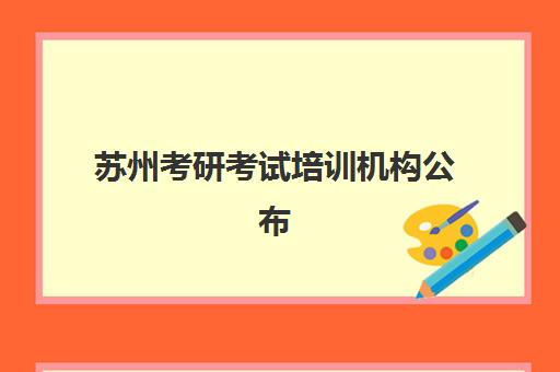 苏州考研考试培训机构公布时间2025年如何查询?最新十大机构排名解析、时间规划与科学择校全指南 苏州考研考试培训机构公布时间2025年如何查询?最新十大机构排名解析、时间规划与科学择校全指南