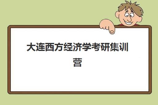 大连西方经济学考研集训营报名时间2025年如何安排？最新课程表、各机构特色对比与科学报读全攻略指南