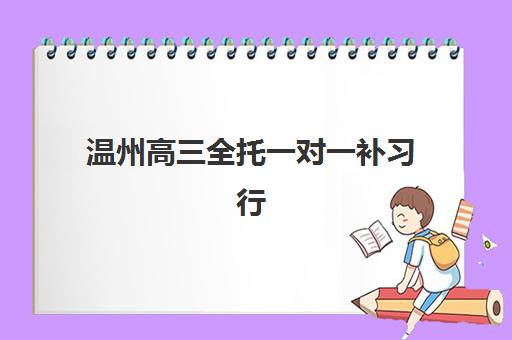 温州高三全托一对一补习行业年度头部机构公示如何查询？2025年权威榜单解析与择校指南