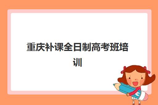 重庆补课全日制高考班培训机构哪家好？2025年最新Top10排名深度解读、择校策略与成功案例全指南