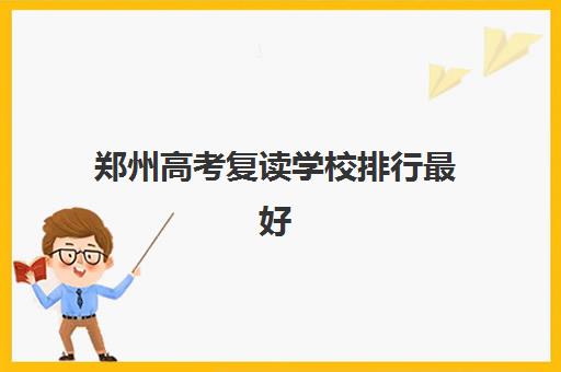郑州高考复读学校排行最好辅导学校有哪些？2025年最新权威排名、择校标准与成功案例全解析