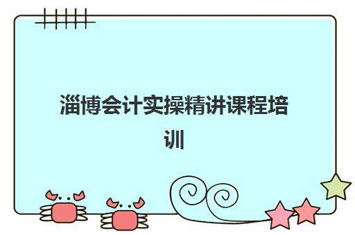 淄博会计实操精讲课程培训班多少钱一个月？2025年费用明细与高性价比报班指南
