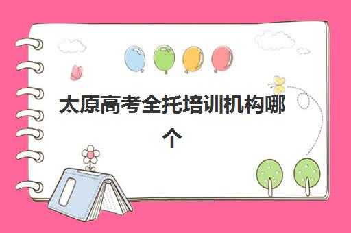 太原高考全托培训机构哪个好一点？2023年最新权威排名、择校技巧与成功案例深度解析