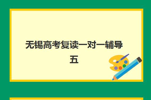无锡高考复读一对一辅导五大机构用户反馈分析：2025年真实口碑排名、优缺点对比与选择指南