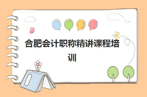 合肥会计职称精讲课程培训班哪个比较好？2025年最新权威排名、各机构特色解析与科学选择全攻略