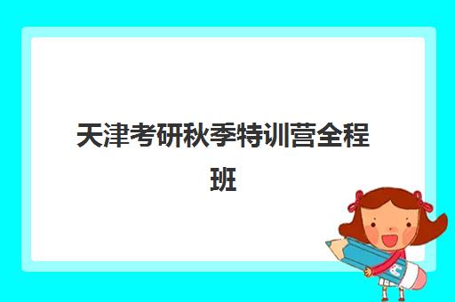 天津考研秋季特训营全程班培训机构哪家好一点？2025年最新收费标准、课程对比与择校全指南
