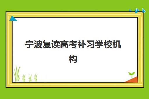 宁波复读高考补习学校机构教学创新力三强如何评估？2025年最新TOP3榜单、评估标准与择校指南全解析