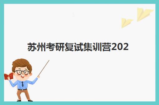 苏州考研复试集训营2025年报名时间表如何查询？最新时间安排、报名步骤与备考全指南