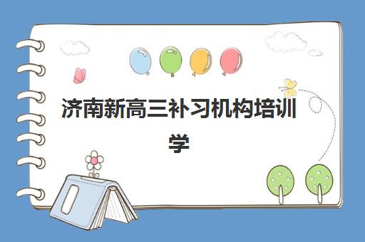 济南新高三补习机构培训学校排名一览表,一对一辅导哪家好及选择指南 济南新高三补习机构培训学校排名一览表,一对一辅导哪家好及选择指南