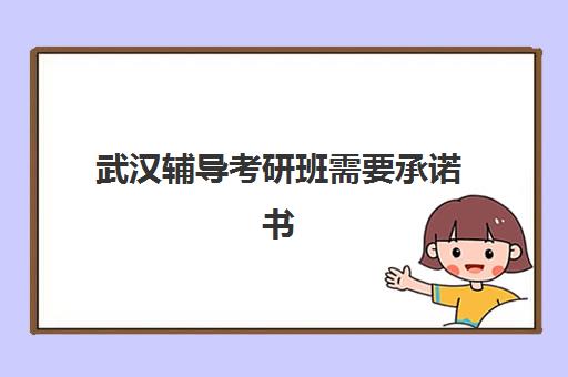 武汉辅导考研班需要承诺书吗现在？2025年最新承诺书要求、提交指南与未提交后果全解析