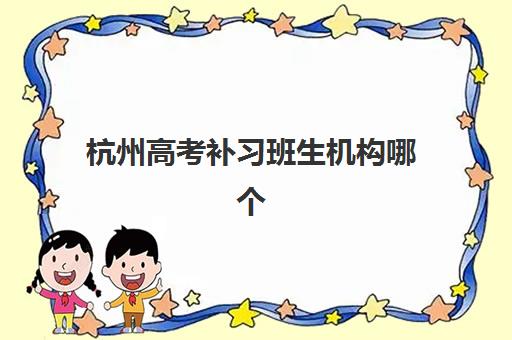杭州高考补习班生机构哪个比较好一点？2025年最新权威排名、择校标准与成功经验全解析
