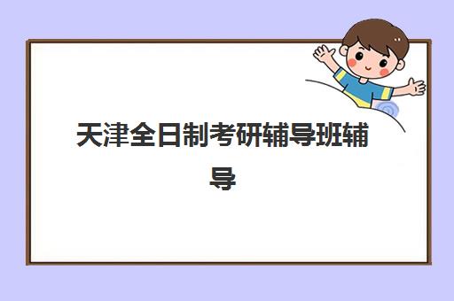天津全日制考研辅导班辅导班有哪些地方招生？2025年最新校区地址清单、机构对比与择校指南全解析