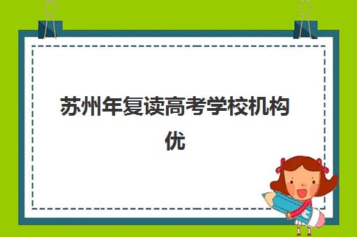 苏州年复读高考学校机构优质服务案例集如何查询？2025年最新成功案例解析、服务亮点与择校策略全指南