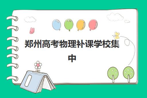 郑州高考物理补课学校集中训练营有哪些机构？2025年权威机构盘点、特色课程与选择全指南