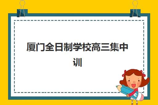 厦门全日制学校高三集中训练营有哪些机构？2025年最新权威TOP5榜单与科学择校全攻略指南
