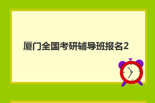 厦门全国考研辅导班报名2025报名时间如何安排？最新日程表、报名入口与择班全指南