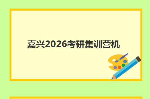 嘉兴2026考研集训营机构用户满意度报告如何解读？最新调研数据、各机构优劣势深度分析与科学择校指南