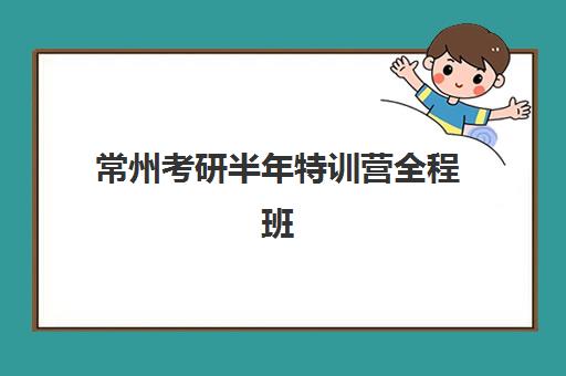 常州考研半年特训营全程班培训基地有哪些学校？2025年最新权威排名、择校技巧与成功案例深度解析