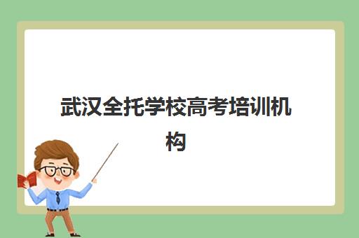 武汉全托学校高考培训机构有哪些学校可选？2025年最新排名前十榜单、择校指南与成功案例深度解析
