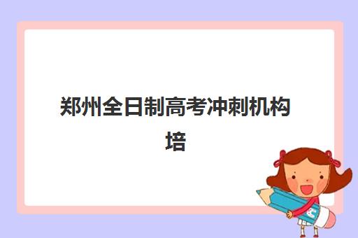 郑州全日制高考冲刺机构培训班哪个最好一点？2025年权威TOP10榜单解析、各校特色对比与科学择校全指南