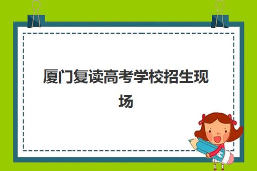 厦门复读高考学校招生现场确认需要什么材料？2025年必备清单与办理流程全解析