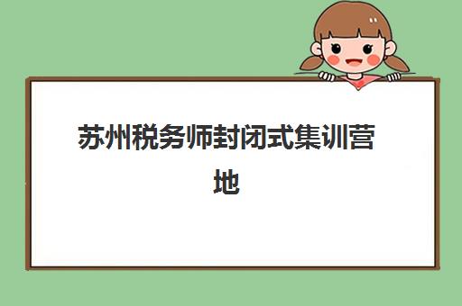 苏州税务师封闭式集训营地址如何查找最准确？2025年最新地址大全、择校指南与报名流程全解析