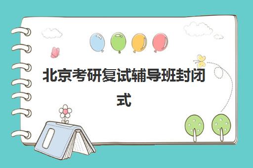 北京考研复试辅导班封闭式集训营有哪些机构？2025年最新排名、择校标准与成功案例全解析