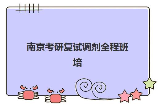 南京考研复试调剂全程班培训机构哪家好一点？2025年最新权威排名、择校标准与报读全指南
