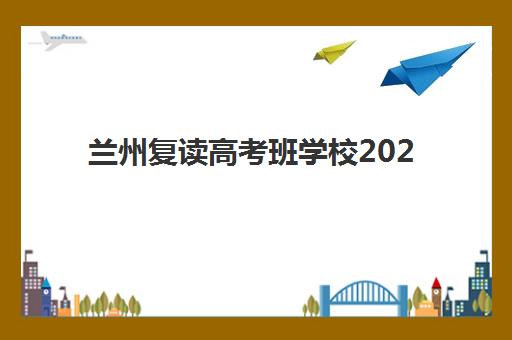 兰州复读高考班学校2025年时间公布如何查询？最新招生日程表、报名流程详解与择校全指南