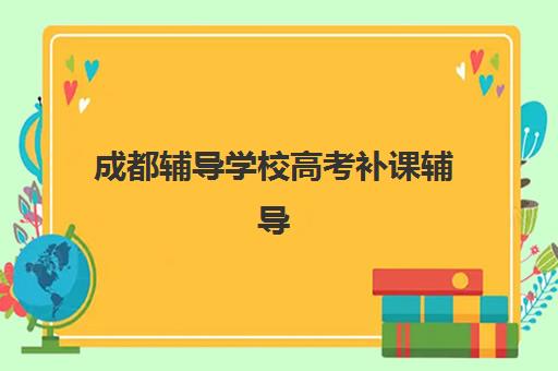成都辅导学校高考补课辅导机构哪家强一点？2025年最新权威排名与科学择校全攻略指南