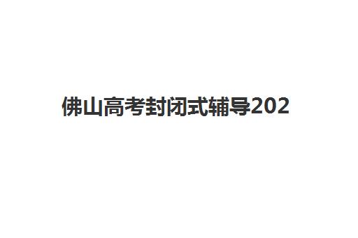 佛山高考封闭式辅导2025年考点分布如何查询？最新考点详情与封闭式备考全指南
