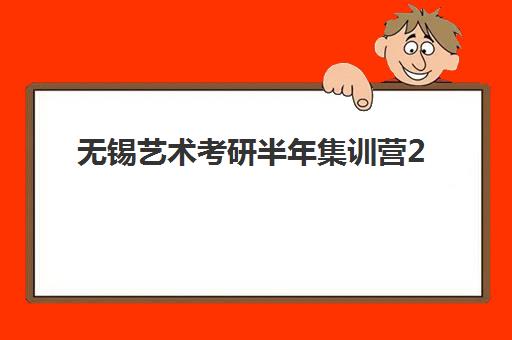 无锡艺术考研半年集训营2025年成绩公布时间如何安排？附查询渠道、复试准备与全程规划指南