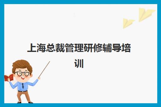 上海总裁管理研修辅导培训机构有哪些?2025年最新权威排名与科学择校全攻略指南 上海总裁管理研修辅导培训机构有哪些?2025年最新权威排名与科学择校全攻略指南