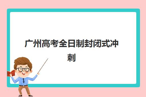 广州高考全日制封闭式冲刺班确认现场确认时间是几点？2025年最新时间安排、确认流程与注意事项全攻略