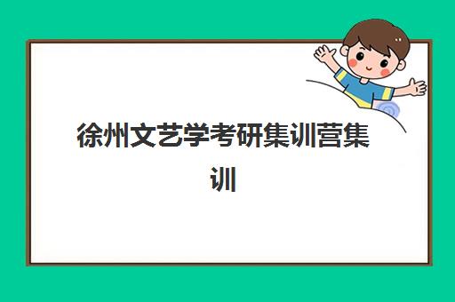 徐州文艺学考研集训营集训营排名前十名学校如何选择？2025年最新榜单、择校指南与成功案例全解析