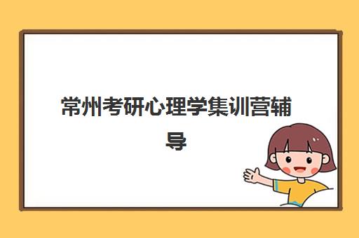 常州考研心理学集训营辅导班有哪些地方招生？2025年最新招生地点、机构对比与择校指南全解析
