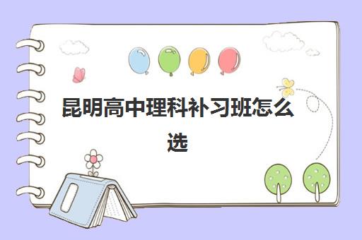 昆明高中理科补习班怎么选？揭秘5大提分快的冲刺机构与择校指南