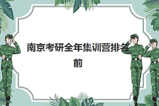 南京考研全年集训营排名前十名学校如何选择？2025年最新权威榜单解读、择校标准与备考全攻略