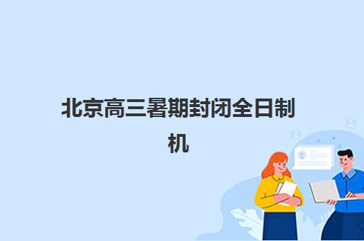 北京高三暑期封闭全日制机构优质服务案例集如何查询？2025年TOP5机构真实案例、服务特色与择校指南全解析