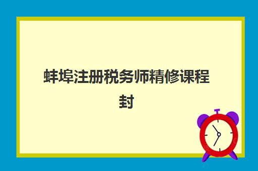 蚌埠注册税务师精修课程封闭式集训营有哪些？2025年最新收费标准与课程对比