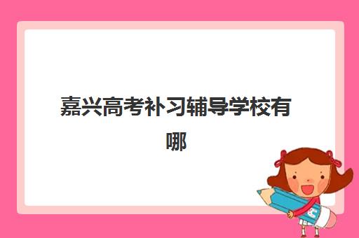 嘉兴高考补习辅导学校有哪些选择？2025年全托封闭式集训营深度评测与择校指南