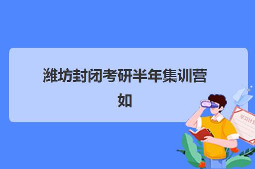 潍坊封闭考研半年集训营如何选？2025年十大机构排名与择校全攻略
