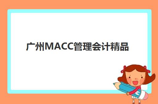 广州MACC管理会计精品课程培训机构费用高吗？2025年学费详情、性价比分析与选课指南