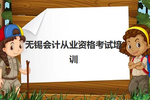 无锡会计从业资格考试培训课程辅导培训机构有哪些可选？2025年最新排名、课程对比与择校全指南