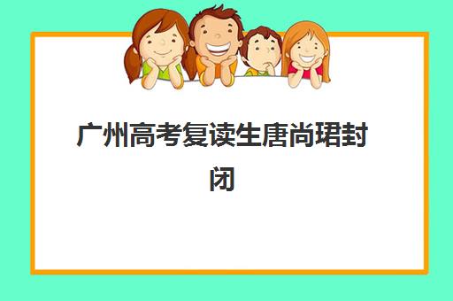 广州高考复读生唐尚珺封闭式集训营地址如何查询？2025年最新校区分布、择校指南与备考全攻略