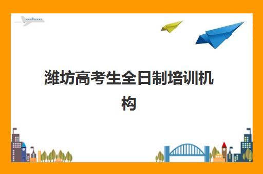 潍坊高考生全日制培训机构培训学校排名榜前十名如何查询？2025年最新权威榜单、择校指南与成功案例全解析