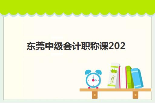 东莞中级会计职称课2025年考试时间如何查询？最新权威时间表发布、备考规划与成功通关全指南
