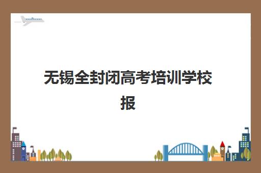 无锡全封闭高考培训学校报名确认时间是几号啊如何查询？2025年最新时间预测、报名流程与备考全指南