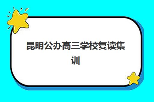 昆明公办高三学校复读集训营排名前十名学校？2025年最新封闭式集训营选择指南